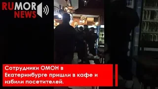 Сотрудники ОМОН в Екатеринбурге пришли в кафе и избили посетителей.