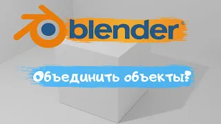 Всё о том как объединить объект в программе Blender 3D! Как объединить объект?