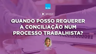 Quando pode-se requerer a conciliação em um processo trabalhista?