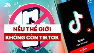 Nếu không còn TikTok thế giới sẽ ra sao? | VTV24