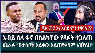 አብይ ስለ ፋኖ በስልካቸው የጻፉት ተጋለጠ ፤ ጀኔራሉ “ቤተሰቦቼ አልቀው አልጠየቀኝም አዝኛለሁ”ጃል መሮ እና አብይ ምን ተባባሉ ??