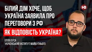 Білий Дім хоче, щоб Україна заявила про переговори з РФ. Як відповість Україна? – Ілля Куса