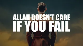 ALLAH DOESN’T CARE IF YOU FAIL (LIFE CHANGING LECTURE)