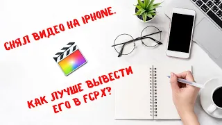 Видео снято на iPhone в кодеке HEVC. С какими настройками в Final Cut Pro лучше всего его вывести?