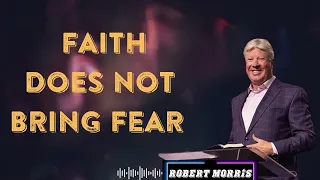 FAITH DOES NOT BRING FEAR  By Pastor Robert Morris