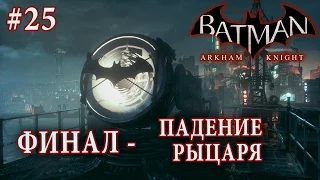 Batman: Arkham Knight | #25 ФИНАЛ (Протокол "Падение Рыцаря")