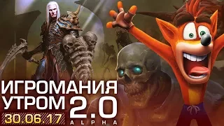 Игромания утром 30 июня 2017 (Crash Bandicoot N.Sane Trilogy, Diablo III, Watch Dogs 2)