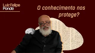 O conhecimento nos protege? | Luiz Felipe Pondé