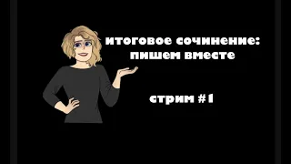 ИТОГОВОЕ СОЧИНЕНИЕ: пишем вместе, Стрим #1