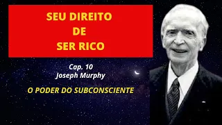 SEU DIREITO DE SER RICO - Joseph Murphy - O Poder do Subconsciente - Cap. 10