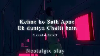 Kehne ko Sath Apne Ek duniya Chalti hain |Slowed and reverb | Nostalgic slay