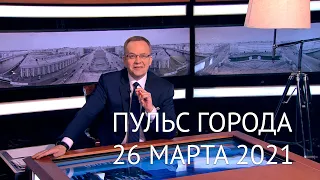 Пульс города, 26 марта 2021