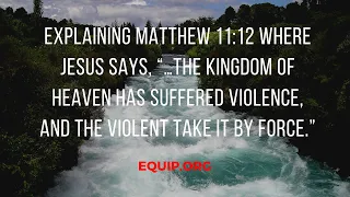 Explaining Matt. 11:12 "The kingdom of heaven has suffered violence & the violent take it by force.”