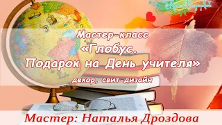 Бесплатный мастер-класс «Глобус. Подарок на день учителя», свитдизайн. Мастер Наталья Дроздова.