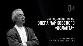 Лекция Алексея Парина о «Иоланте» Чайковского I Лаборатория современного зрителя