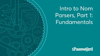 1Password Developer Fireside Chat: Intro to Nom Parsers, Part 1: Fundamentals