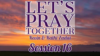 Let's Pray Together Session  16 -Kevin & Kathi Zadai