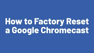 How to Factory Reset a Google Chromecast