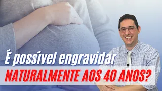 É POSSÍVEL UMA MULHER ENGRAVIDAR NATURALMENTE DEPOIS DOS 40 ANOS?