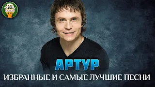 АРТУР ✮ ИЗБРАННЫЕ И САМЫЕ ЛУЧШИЕ ПЕСНИ ✮ ЛЮБИМЫЕ ХИТЫ ✮ ARTUR ✮ BEST SONGS