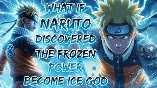 What If Naruto Was Discovered The Frozen Power And Become Ice God