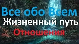 Все обо Всем. Жизненный путь. Отношения.