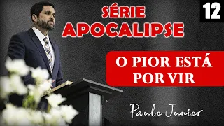 "O Pior Ainda Está Por Vir" - Paulo Junior | SÉRIE APOCALIPSE Nº 12