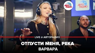 Варвара - Отпусти Меня, Река (LIVE @ Авторадио)