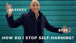 Ask Kev Ep 38: HAVE YOU SELF HARMED & HOW DO I STOP