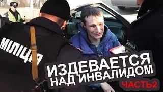 Милиция издевается над инвалидом. Часть 2