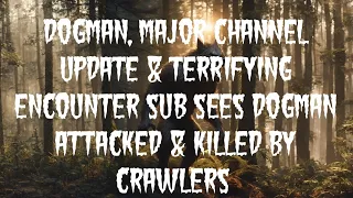 DOGMAN, MAJOR CHANNEL UPDATE  & TERRIFYING ENCOUNTER SUB SEES DOGMAN ATTACKED & KILLED BY CRAWLERS