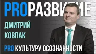 Культура осознанности. Дмитрий Ковпак | PROРАЗВИТИЕ