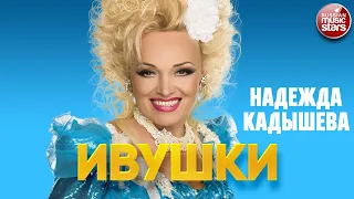 НАДЕЖДА КАДЫШЕВА — ИВУШКИ ❂ NADEZHDA KADYSHEVA — IVUSHKI