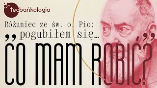 Różaniec Teobańkologia ze św. o. Pio: „pogubiłem się, co mam robić?"  12.10 Środa