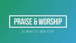 30 Minutes Non-stop Praise and Worship Songs | May 2019