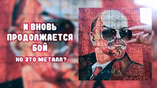 И ВНОВЬ ПРОДОЛЖАЕТСЯ БОЙ, НО ЭТО МЕТАЛЛ?!