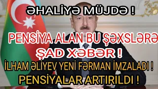 ƏHALİYƏ ŞAD XƏBƏR ! İLHAM ƏLİYEV YENİ FƏRMAN İMZALADI ! BU PENSİYALAR ARTIRILDI ! XƏBƏR AZ ÖNCƏ....