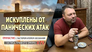 #79 Искуплены от панических атак - Причастие с Игорем Косованом