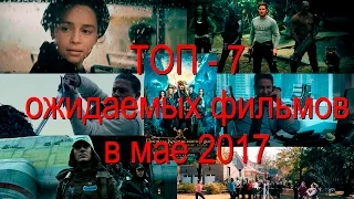 ТОП - 7 ожидаемых фильмов в мае 2017