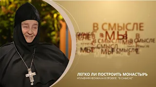 Легко ли построить монастырь. Проект В СМЫСЛЕ. Игумения Неонилла