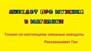 Анекдот про мужика в магазине. Только по-настоящему смешные анекдоты. Рассказывает Гек.