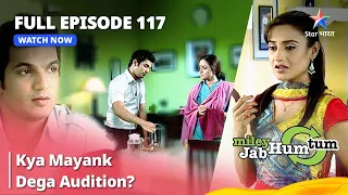 Full Episode 117 || Miley Jab Hum Tum || Kya Mayank Dega Audition? #starbharat