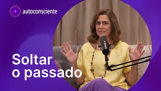 Soltar o passado | Versão em vídeo | Autoconsciente Podcast episódio 129