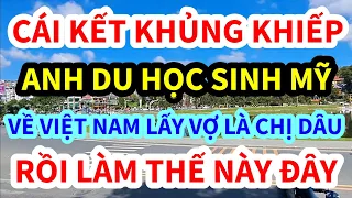 CÁI KẾT KHỦNG KHIẾP, ANH DU HỌC SINH MỸ VỀ VIỆT NAM LẤY VỢ LÀ CHỊ DÂU, RỒI LÀM CHUYỆN ẤY THẾ NÀY ĐÂY