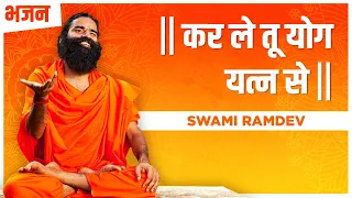 कर ले तू योग यत्न से || Swami Ramdev || Hindi Bhajan