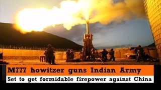 M777 howitzer guns Indian Army set to get formidable firepower against China