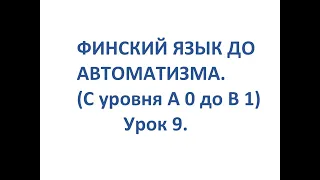 ФИНСКИЙ ЯЗЫК ДО АВТОМАТИЗМА. УРОК 9. УРОКИ ФИНСКОГО ЯЗЫКА.