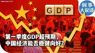 时事大家谈：第一季度GDP超预期，中国经济能否稳健向好？