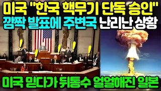 미국 "한국 핵무기 단독 승인" 깜짝 발표에 주변국 난리난 상황