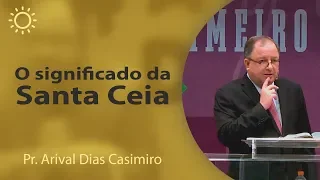 O significado da Santa Ceia | Pr Arival Dias Casimiro